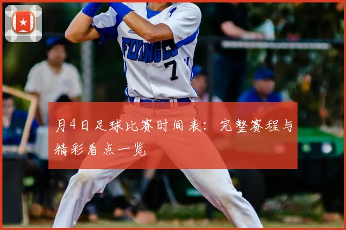 月4日足球比赛时间表:完整赛程与精彩看点一览