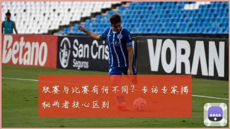 联赛与比赛有何不同？专访专家揭秘两者核心区别