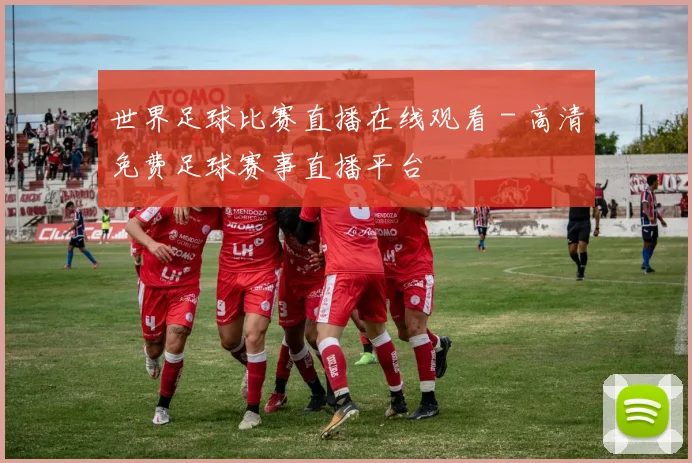 世界足球比赛直播在线观看 - 高清免费足球赛事直播平台