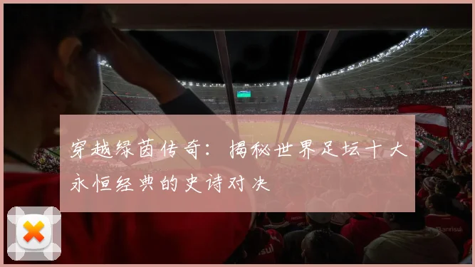 穿越绿茵传奇：揭秘世界足坛十大永恒经典的史诗对决