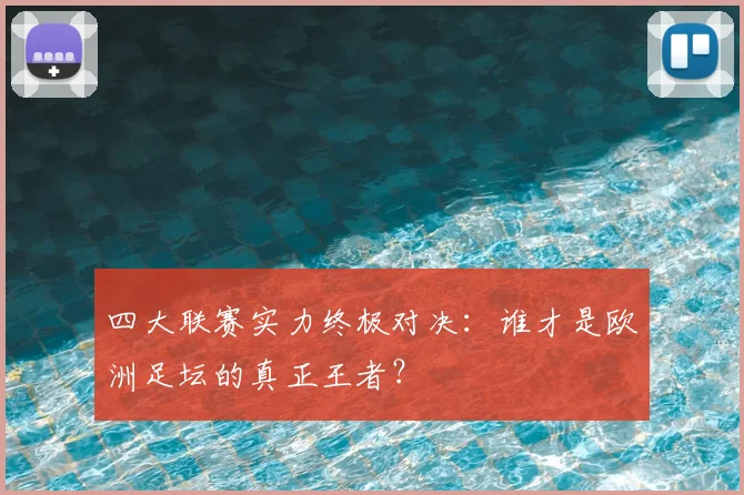 四大联赛实力终极对决：谁才是欧洲足坛的真正王者？