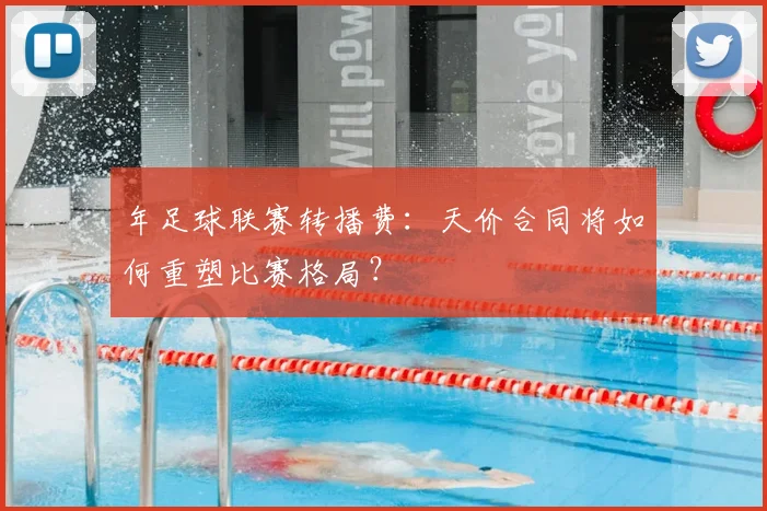 年足球联赛转播费：天价合同将如何重塑比赛格局？
