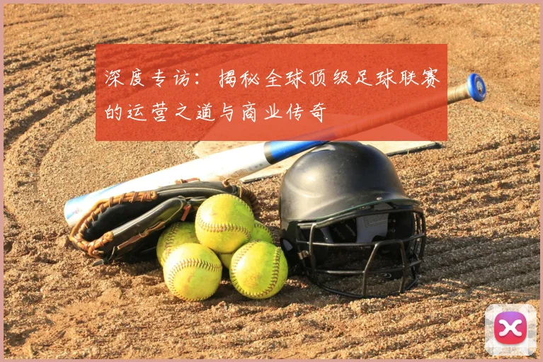 深度专访：揭秘全球顶级足球联赛的运营之道与商业传奇