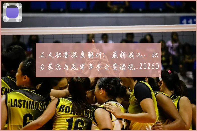 五大联赛深度解析：最新战况、积分悬念与冠军争夺全景透视_20260611141738