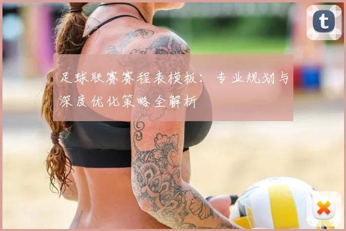 足球联赛赛程表模板：专业规划与深度优化策略全解析