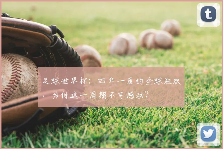 足球世界杯：四年一度的全球狂欢，为何这一周期不可撼动？