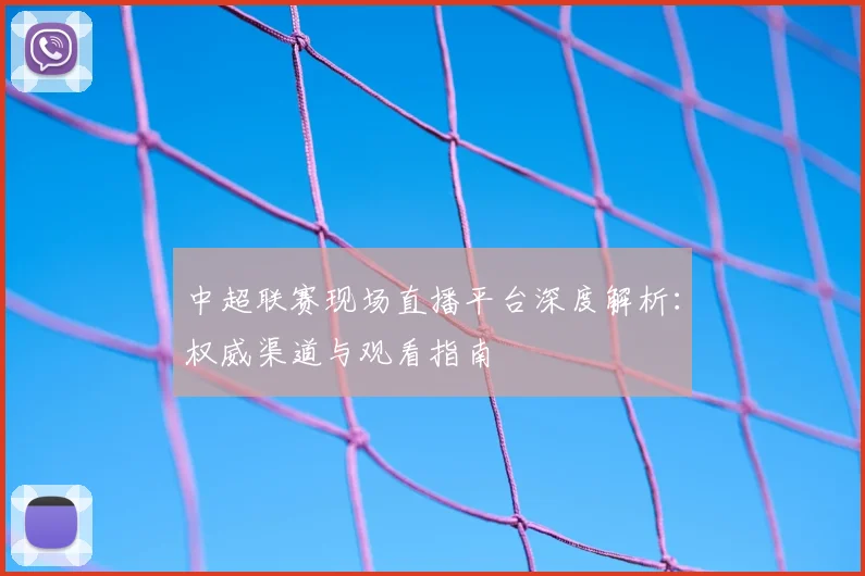 中超联赛现场直播平台深度解析:权威渠道与观看指南