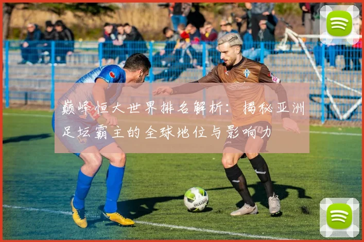 巅峰恒大世界排名解析：揭秘亚洲足坛霸主的全球地位与影响力