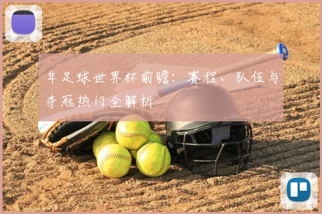 年足球世界杯前瞻:赛程、队伍与夺冠热门全解析