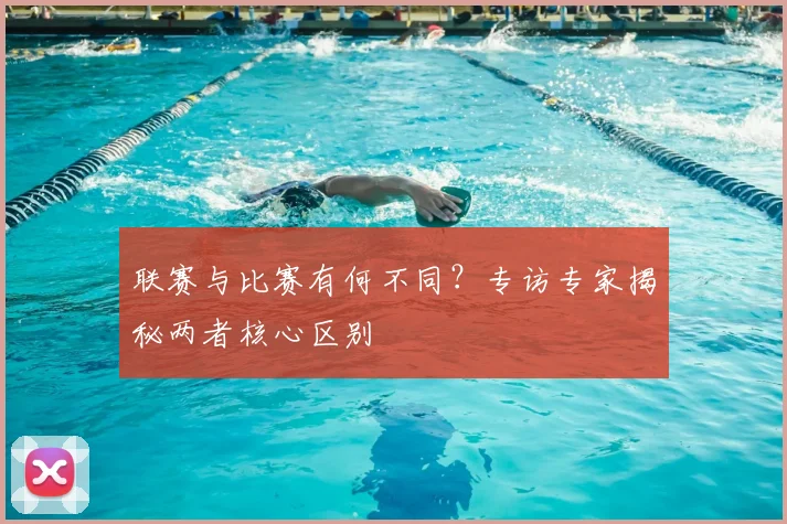 联赛与比赛有何不同？专访专家揭秘两者核心区别